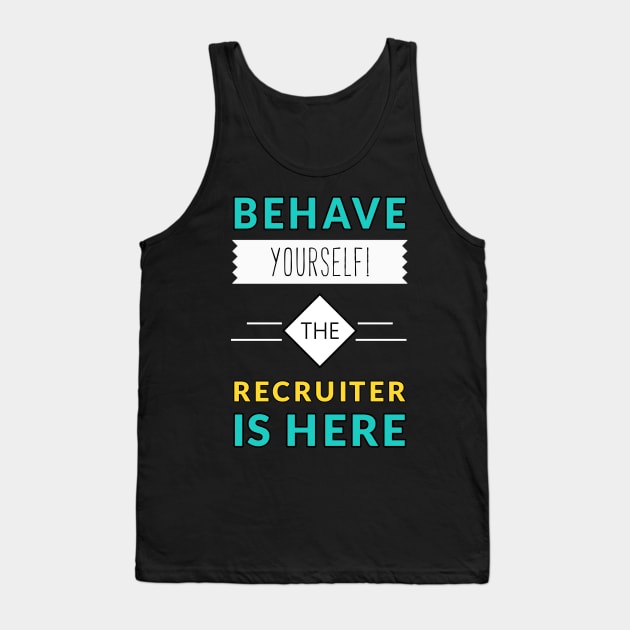 Behave Yourself the Recruiter Is Here Tank Top by coloringiship